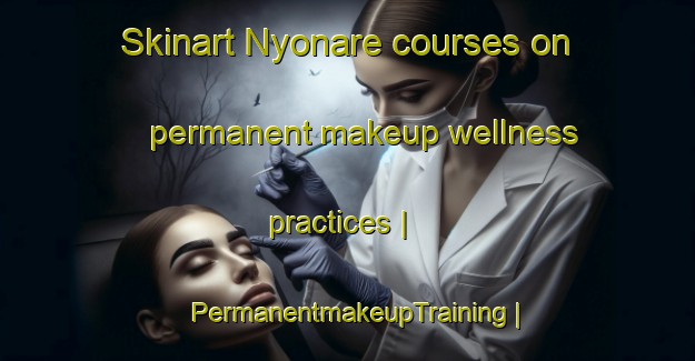 Skinart Nyonare courses on permanent makeup wellness practices | PermanentmakeupTraining | PermanentmakeupClasses | SkinartTraining-Burkina Faso